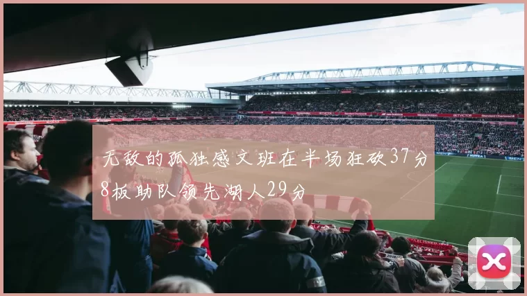 无敌的孤独感文班在半场狂砍37分8板助队领先湖人29分