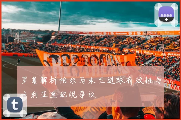 罗基解析帕尔马米兰进球有效性与卡利亚里犯规争议