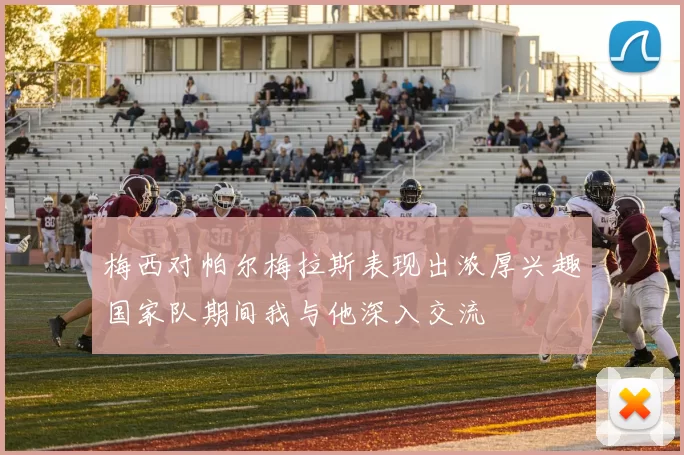 梅西对帕尔梅拉斯表现出浓厚兴趣国家队期间我与他深入交流